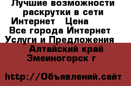 Лучшие возможности раскрутки в сети Интернет › Цена ­ 500 - Все города Интернет » Услуги и Предложения   . Алтайский край,Змеиногорск г.